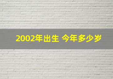 2002年出生 今年多少岁